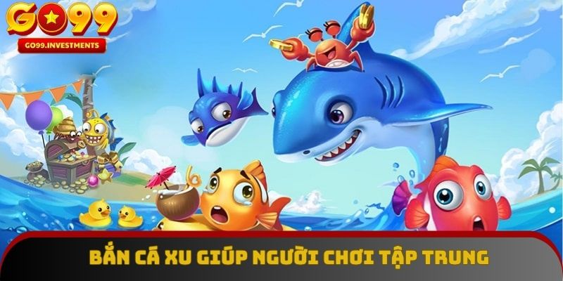 Bắn cá xu giúp người chơi tập trung, phản xạ nhanh