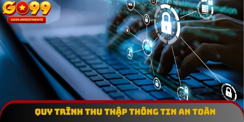 Quy trình thu thập thông tin được thiết kế minh bạch và an toàn