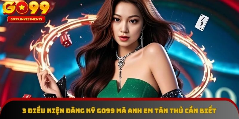 Đăng ký GO99 – Nắm rõ điều kiện để tạo tài khoản nhanh