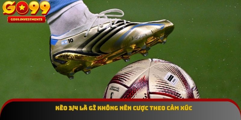 Kèo 3/4 là gì không nên cược theo cảm xúc