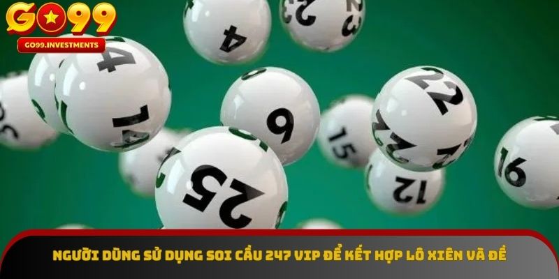 Người dùng sử dụng soi cầu 247 vip để kết hợp lô xiên và đề