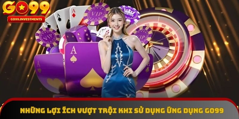 Những lợi ích vượt trội khi cài đặt ứng dụng GO99