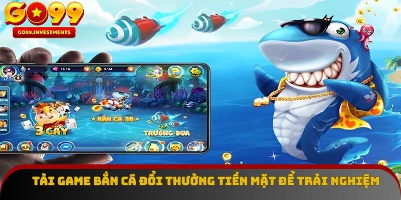 Tải game bắn cá đổi thưởng tiền mặt để trải nghiệm