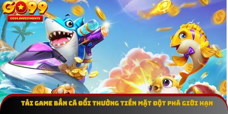 Tải game bắn cá đổi thưởng tiền mặt